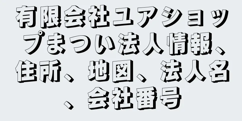 有限会社ユアショップまつい法人情報、住所、地図、法人名、会社番号