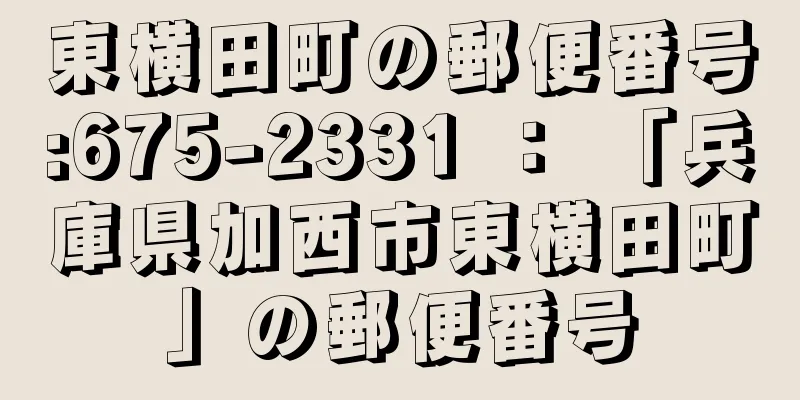 東横田町の郵便番号:675-2331 ： 「兵庫県加西市東横田町」の郵便番号