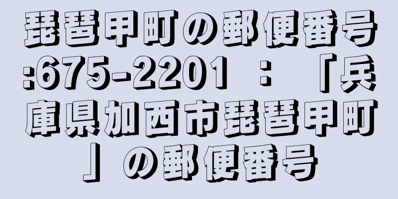 琵琶甲町の郵便番号:675-2201 ： 「兵庫県加西市琵琶甲町」の郵便番号