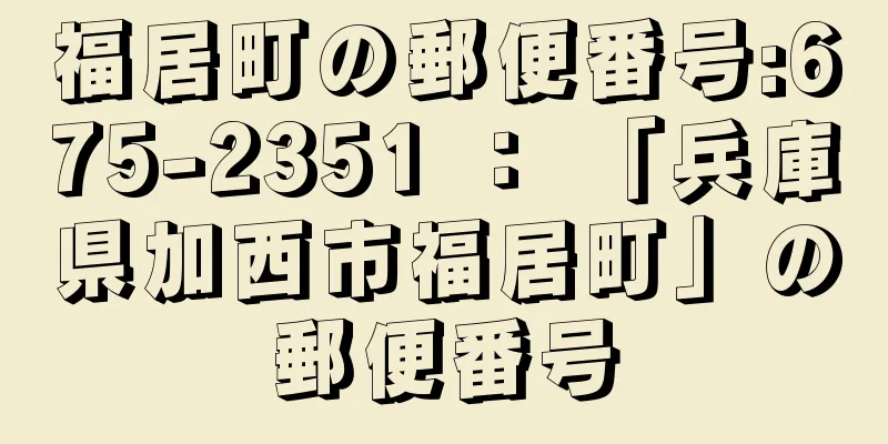 福居町の郵便番号:675-2351 ： 「兵庫県加西市福居町」の郵便番号