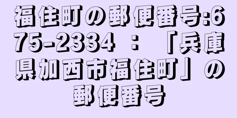 福住町の郵便番号:675-2334 ： 「兵庫県加西市福住町」の郵便番号