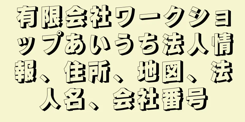 有限会社ワークショップあいうち法人情報、住所、地図、法人名、会社番号