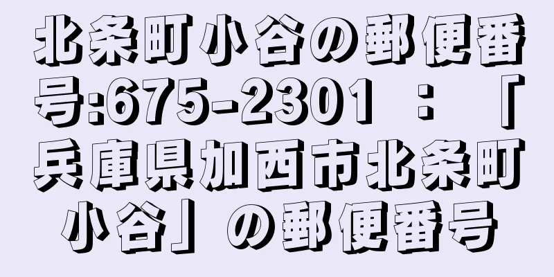 北条町小谷の郵便番号:675-2301 ： 「兵庫県加西市北条町小谷」の郵便番号