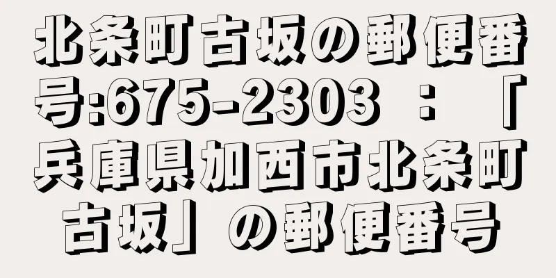 北条町古坂の郵便番号:675-2303 ： 「兵庫県加西市北条町古坂」の郵便番号