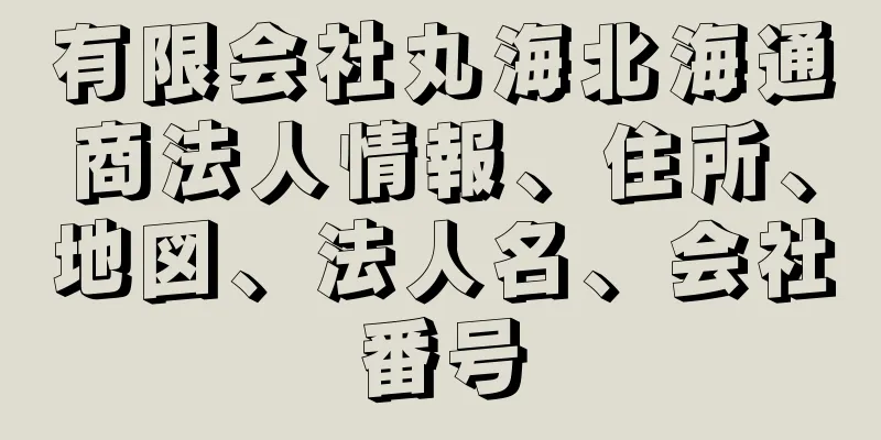 有限会社丸海北海通商法人情報、住所、地図、法人名、会社番号