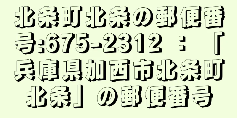 北条町北条の郵便番号:675-2312 ： 「兵庫県加西市北条町北条」の郵便番号