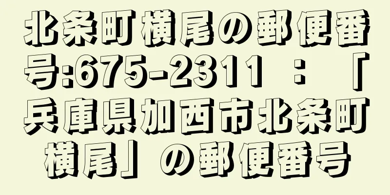 北条町横尾の郵便番号:675-2311 ： 「兵庫県加西市北条町横尾」の郵便番号