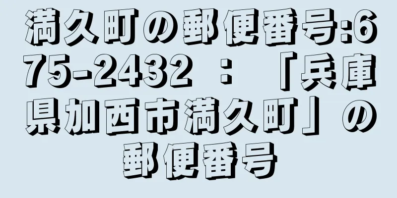 満久町の郵便番号:675-2432 ： 「兵庫県加西市満久町」の郵便番号