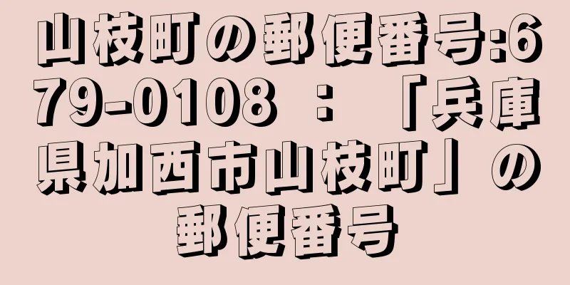 山枝町の郵便番号:679-0108 ： 「兵庫県加西市山枝町」の郵便番号