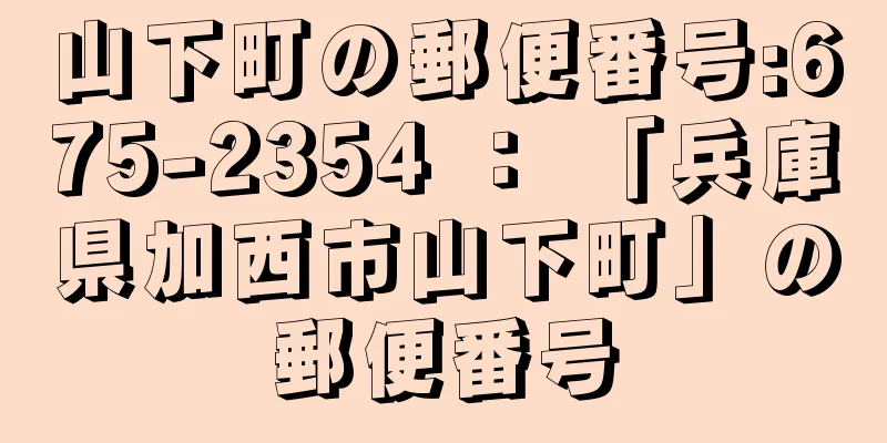 山下町の郵便番号:675-2354 ： 「兵庫県加西市山下町」の郵便番号