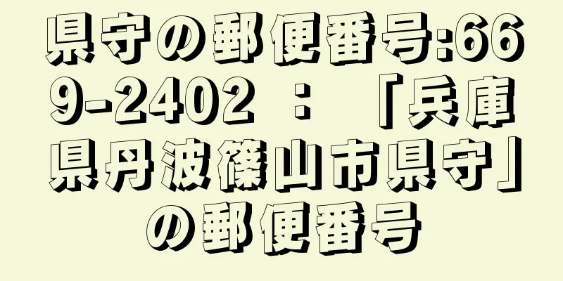 県守の郵便番号:669-2402 ： 「兵庫県丹波篠山市県守」の郵便番号