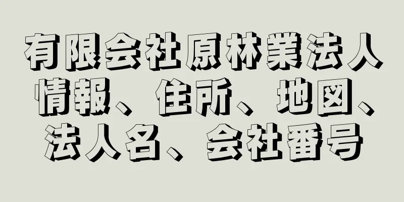 有限会社原林業法人情報、住所、地図、法人名、会社番号