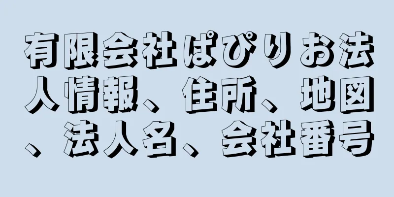 有限会社ぱぴりお法人情報、住所、地図、法人名、会社番号