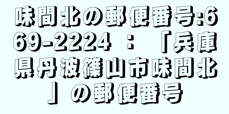 味間北の郵便番号:669-2224 ： 「兵庫県丹波篠山市味間北」の郵便番号