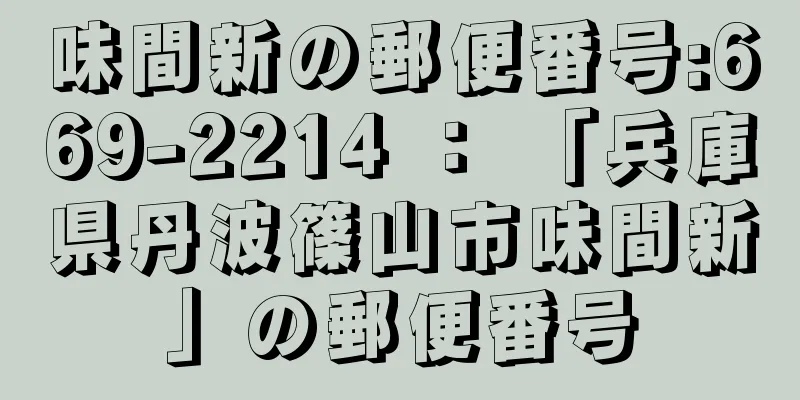 味間新の郵便番号:669-2214 ： 「兵庫県丹波篠山市味間新」の郵便番号