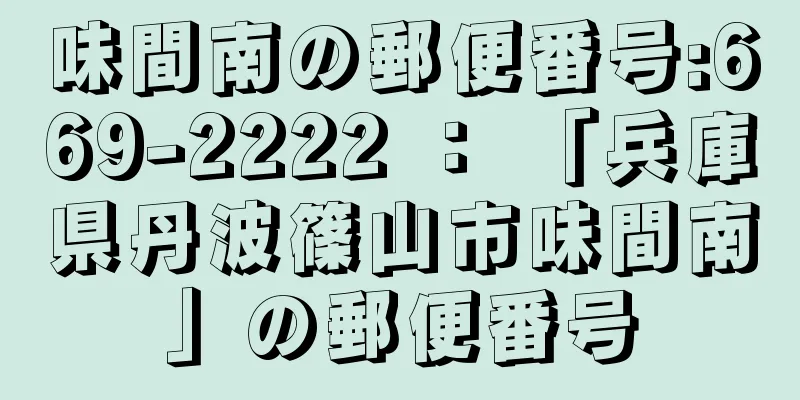 味間南の郵便番号:669-2222 ： 「兵庫県丹波篠山市味間南」の郵便番号