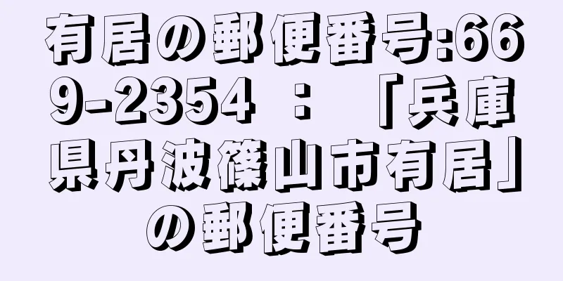 有居の郵便番号:669-2354 ： 「兵庫県丹波篠山市有居」の郵便番号