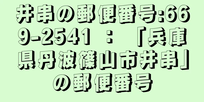 井串の郵便番号:669-2541 ： 「兵庫県丹波篠山市井串」の郵便番号