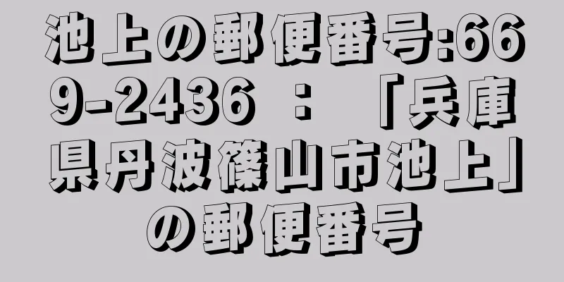 池上の郵便番号:669-2436 ： 「兵庫県丹波篠山市池上」の郵便番号