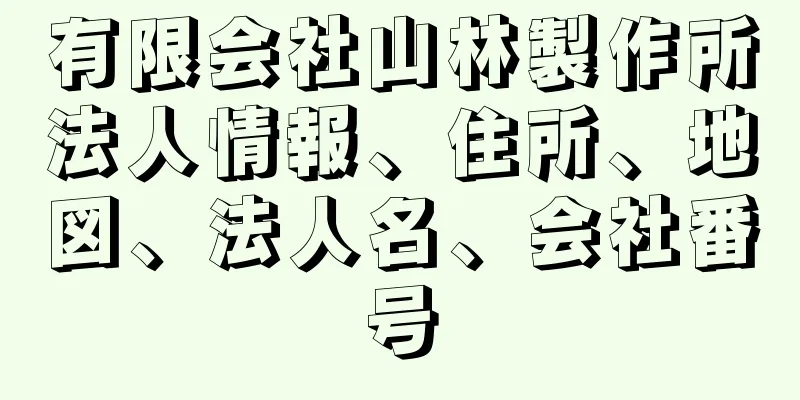 有限会社山林製作所法人情報、住所、地図、法人名、会社番号