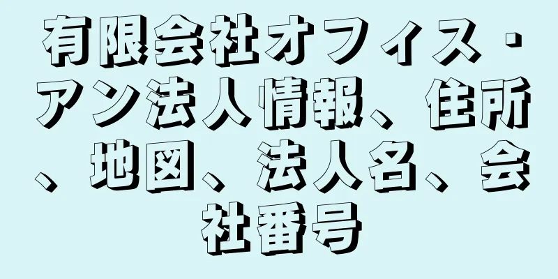 有限会社オフィス・アン法人情報、住所、地図、法人名、会社番号