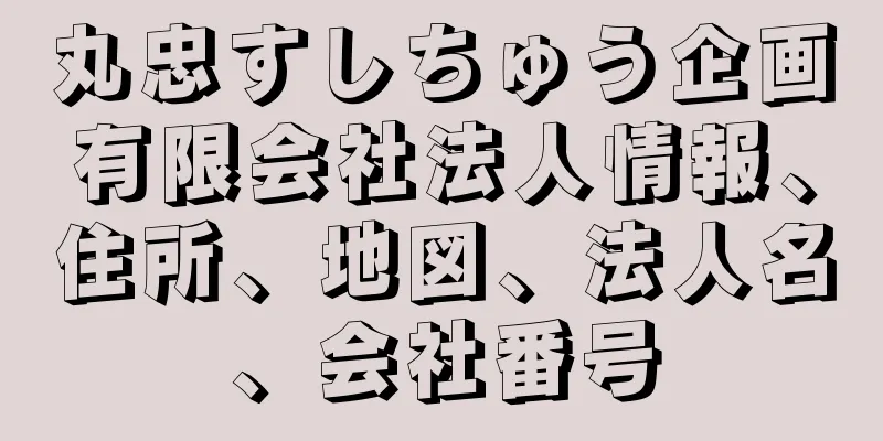 丸忠すしちゅう企画有限会社法人情報、住所、地図、法人名、会社番号