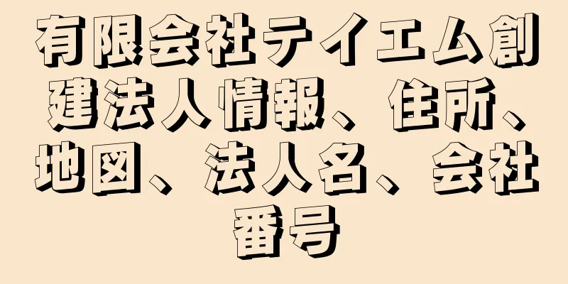 有限会社テイエム創建法人情報、住所、地図、法人名、会社番号