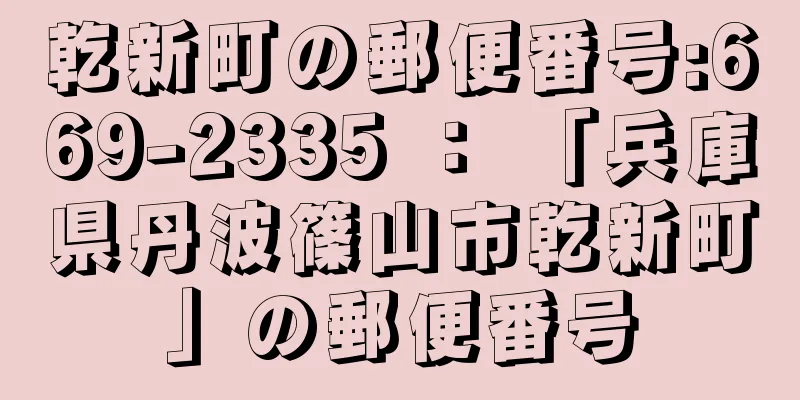 乾新町の郵便番号:669-2335 ： 「兵庫県丹波篠山市乾新町」の郵便番号