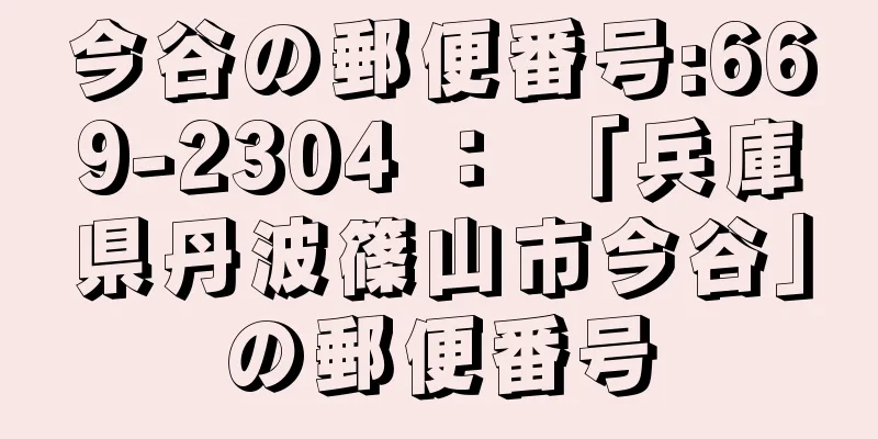 今谷の郵便番号:669-2304 ： 「兵庫県丹波篠山市今谷」の郵便番号