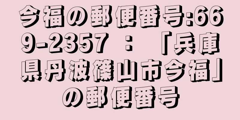 今福の郵便番号:669-2357 ： 「兵庫県丹波篠山市今福」の郵便番号