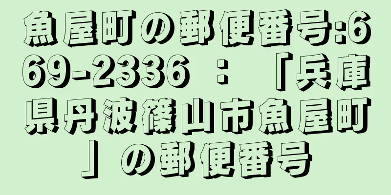 魚屋町の郵便番号:669-2336 ： 「兵庫県丹波篠山市魚屋町」の郵便番号