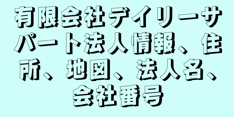 有限会社デイリーサパート法人情報、住所、地図、法人名、会社番号