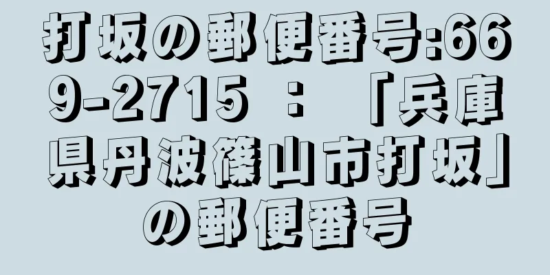 打坂の郵便番号:669-2715 ： 「兵庫県丹波篠山市打坂」の郵便番号