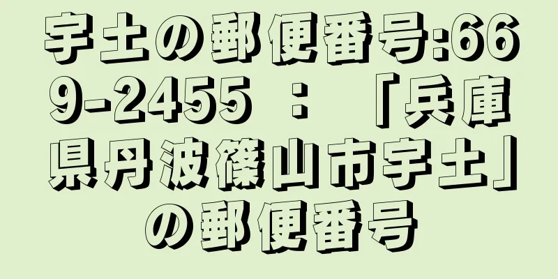 宇土の郵便番号:669-2455 ： 「兵庫県丹波篠山市宇土」の郵便番号