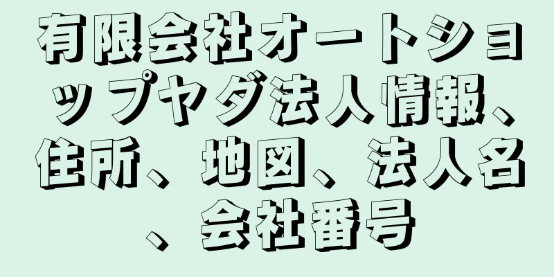 有限会社オートショップヤダ法人情報、住所、地図、法人名、会社番号