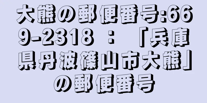 大熊の郵便番号:669-2318 ： 「兵庫県丹波篠山市大熊」の郵便番号