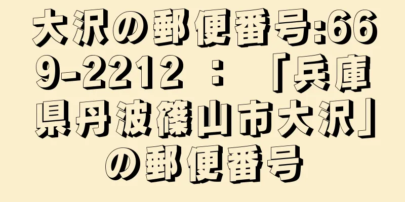 大沢の郵便番号:669-2212 ： 「兵庫県丹波篠山市大沢」の郵便番号