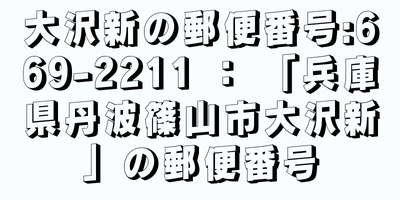 大沢新の郵便番号:669-2211 ： 「兵庫県丹波篠山市大沢新」の郵便番号