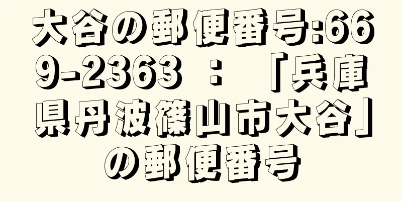 大谷の郵便番号:669-2363 ： 「兵庫県丹波篠山市大谷」の郵便番号