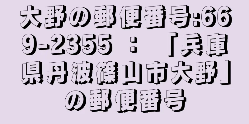 大野の郵便番号:669-2355 ： 「兵庫県丹波篠山市大野」の郵便番号