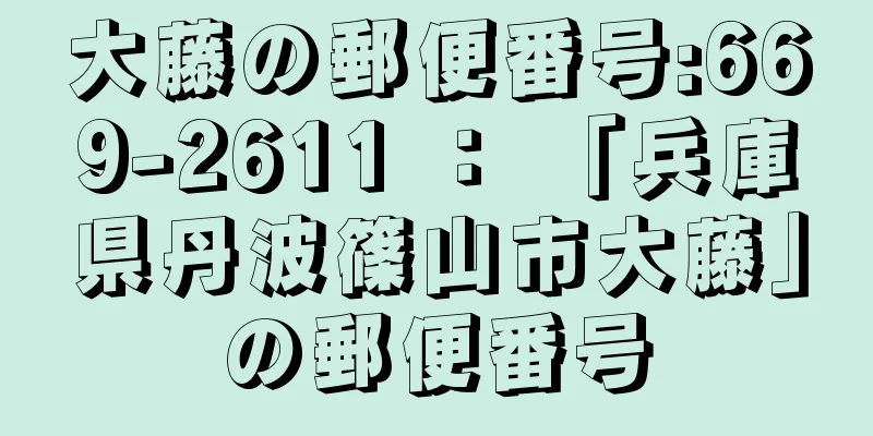 大藤の郵便番号:669-2611 ： 「兵庫県丹波篠山市大藤」の郵便番号