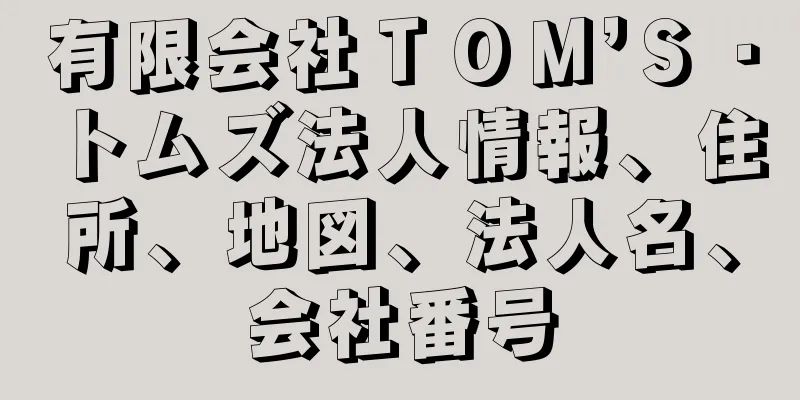 有限会社ＴＯＭ’Ｓ・トムズ法人情報、住所、地図、法人名、会社番号