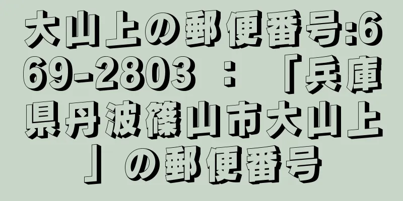 大山上の郵便番号:669-2803 ： 「兵庫県丹波篠山市大山上」の郵便番号