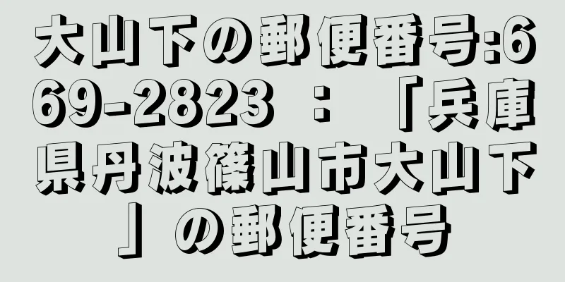 大山下の郵便番号:669-2823 ： 「兵庫県丹波篠山市大山下」の郵便番号