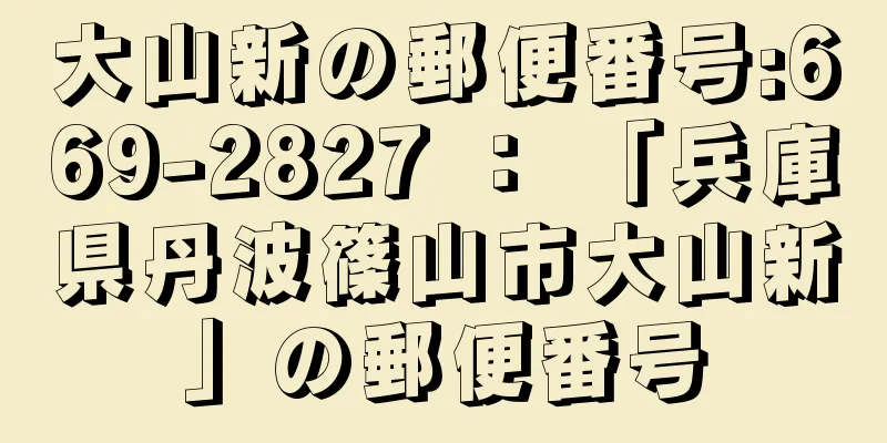 大山新の郵便番号:669-2827 ： 「兵庫県丹波篠山市大山新」の郵便番号