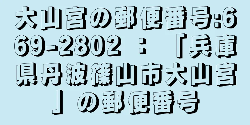 大山宮の郵便番号:669-2802 ： 「兵庫県丹波篠山市大山宮」の郵便番号