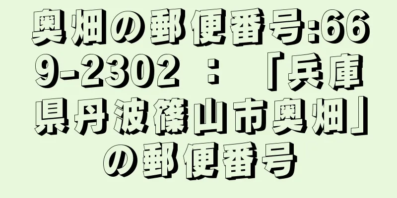 奥畑の郵便番号:669-2302 ： 「兵庫県丹波篠山市奥畑」の郵便番号