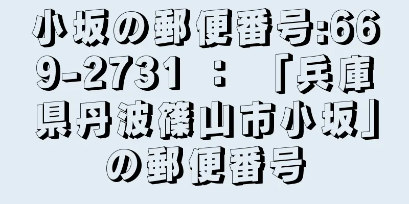 小坂の郵便番号:669-2731 ： 「兵庫県丹波篠山市小坂」の郵便番号