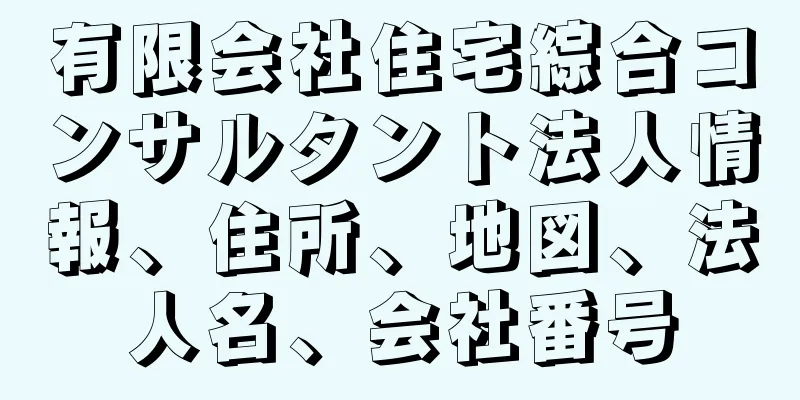 有限会社住宅綜合コンサルタント法人情報、住所、地図、法人名、会社番号