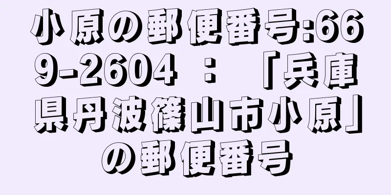 小原の郵便番号:669-2604 ： 「兵庫県丹波篠山市小原」の郵便番号